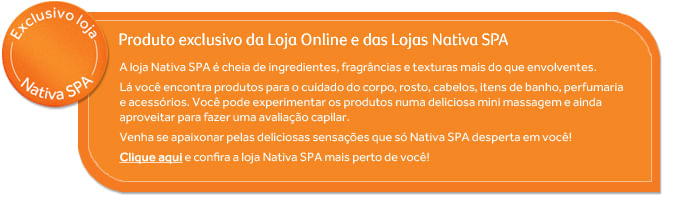 Produto exclusivo Nativa Spa